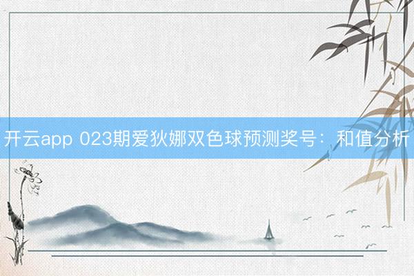 开云app 023期爱狄娜双色球预测奖号:和值分析