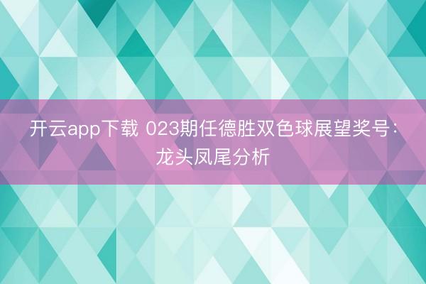 开云app下载 023期任德胜双色球展望奖号：龙头凤尾分析