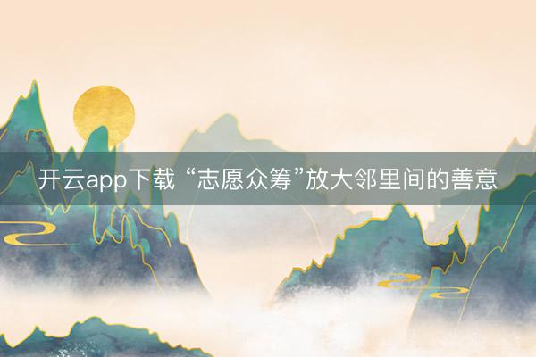 开云app下载 “志愿众筹”放大邻里间的善意