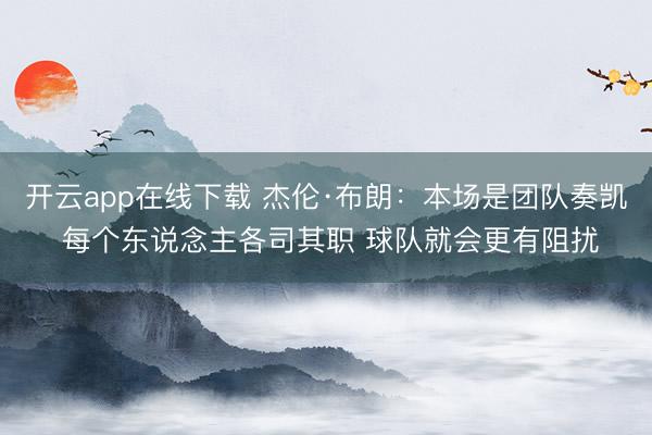 开云app在线下载 杰伦·布朗：本场是团队奏凯 每个东说念主各司其职 球队就会更有阻扰