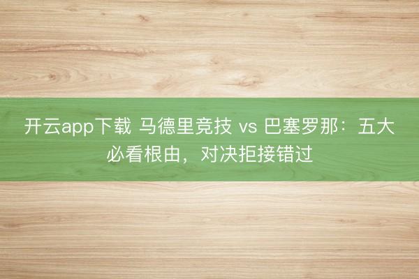 开云app下载 马德里竞技 vs 巴塞罗那：五大必看根由，对