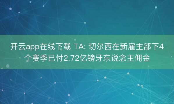 开云app在线下载 TA: 切尔西在新雇主部下4个赛季已付2
