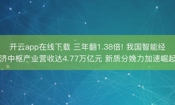 开云app在线下载 三年翻1.38倍! 我国智能经济中枢产业营收达4.77万亿元 新质分娩力加速崛起