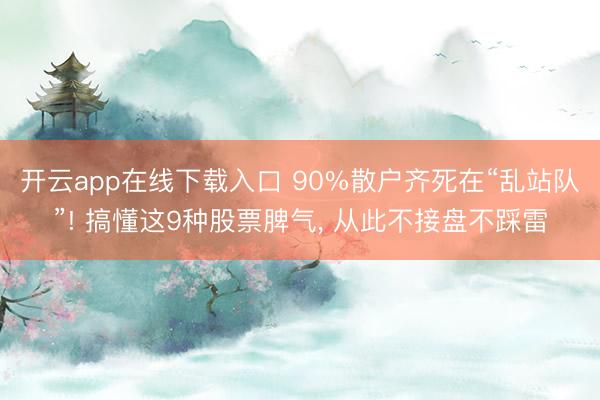 开云app在线下载入口 90%散户齐死在“乱站队”! 搞懂这9种股票脾气， 从此不接盘不踩雷
