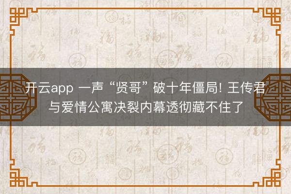 开云app 一声 “贤哥” 破十年僵局! 王传君与爱情公寓决
