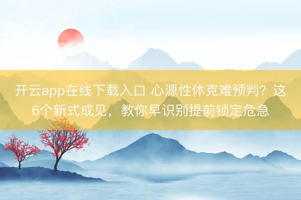 开云app在线下载入口 心源性休克难预判？这6个新式成见，教