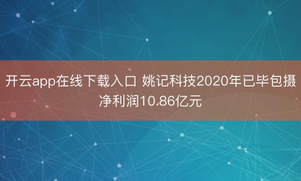 开云app在线下载入口 姚记科技2020年已毕包摄净利润10.86亿元