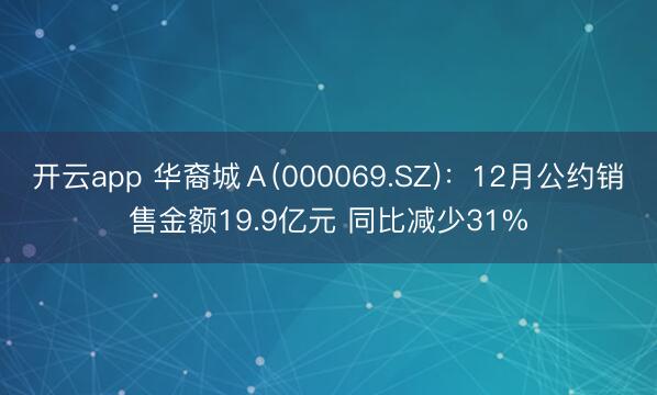 开云app 华裔城A(000069.SZ):12月公约销售金额19.9亿元 同比减少31%