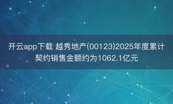 开云app下载 越秀地产(00123)2025年度累计契约销售金额约为1062.1亿元