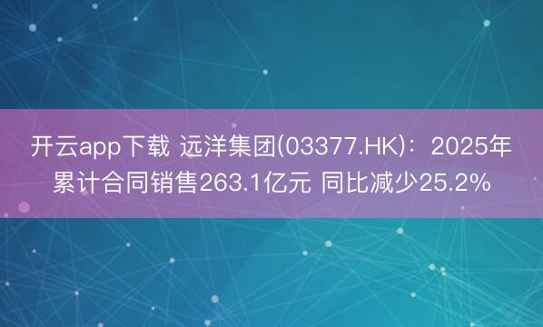 开云app下载 远洋集团(03377.HK)：2025年累计合同销售263.1亿元 同比减少25.2%