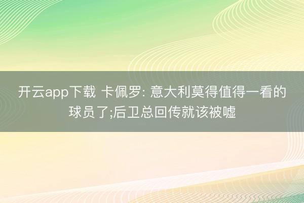 开云app下载 卡佩罗: 意大利莫得值得一看的球员了;后卫总回传就该被嘘