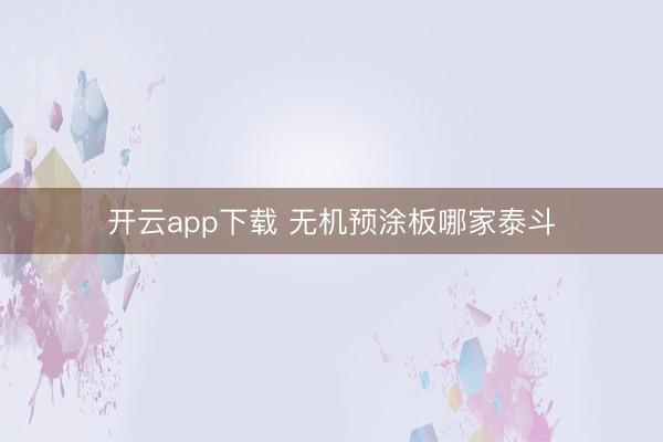 开云app下载 无机预涂板哪家泰斗