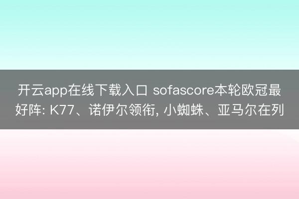 开云app在线下载入口 sofascore本轮欧冠最好阵: K77、诺伊尔领衔， 小蜘蛛、亚马尔在列