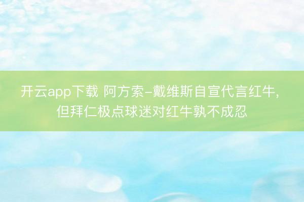 开云app下载 阿方索-戴维斯自宣代言红牛， 但拜仁极点球迷对红牛孰不成忍