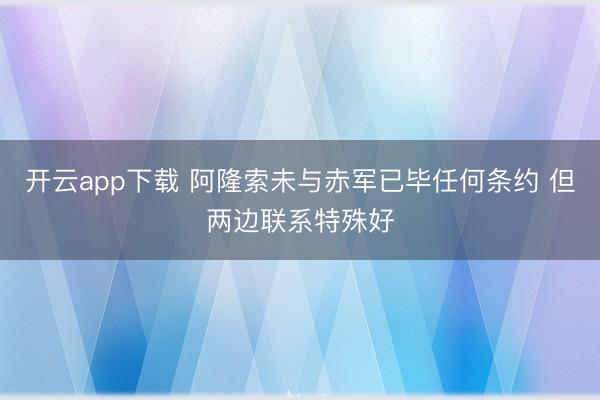 开云app下载 阿隆索未与赤军已毕任何条约 但两边联系特殊好