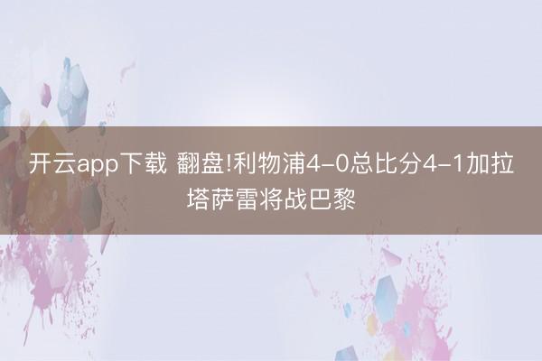 开云app下载 翻盘!利物浦4-0总比分4-1加拉塔萨雷将战巴黎