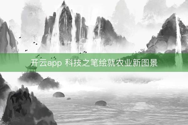 开云app 科技之笔绘就农业新图景