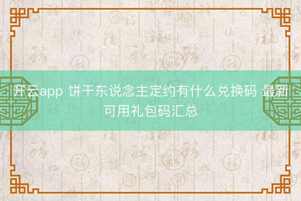 开云app 饼干东说念主定约有什么兑换码 最新可用礼包码汇总