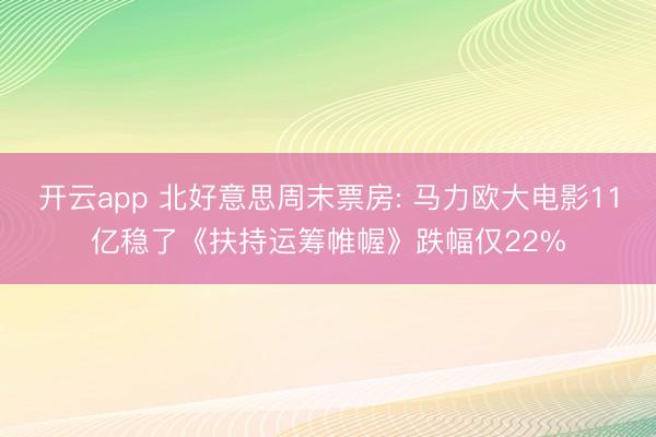 开云app 北好意思周末票房: 马力欧大电影11亿稳了《扶持运筹帷幄》跌幅仅22%