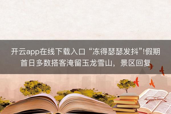 开云app在线下载入口 “冻得瑟瑟发抖”!假期首日多数搭客淹