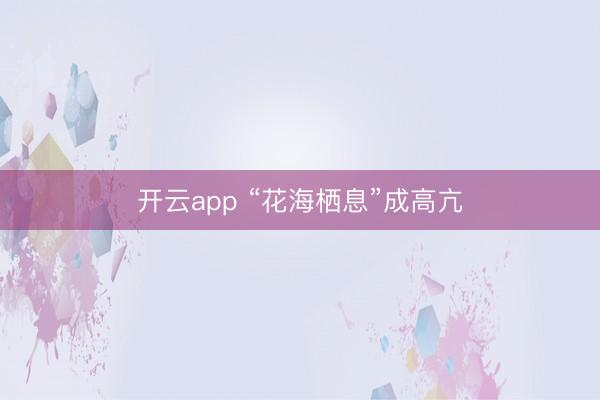 开云app “花海栖息”成高亢