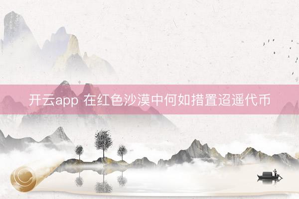 开云app 在红色沙漠中何如措置迢遥代币