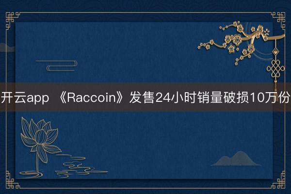 开云app 《Raccoin》发售24小时销量破损10万份