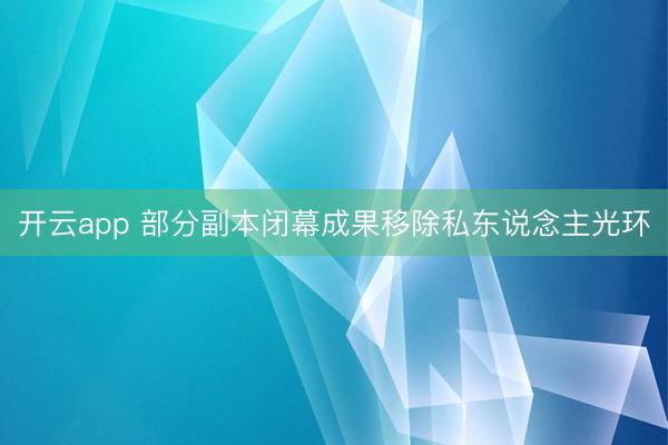 开云app 部分副本闭幕成果移除私东说念主光环