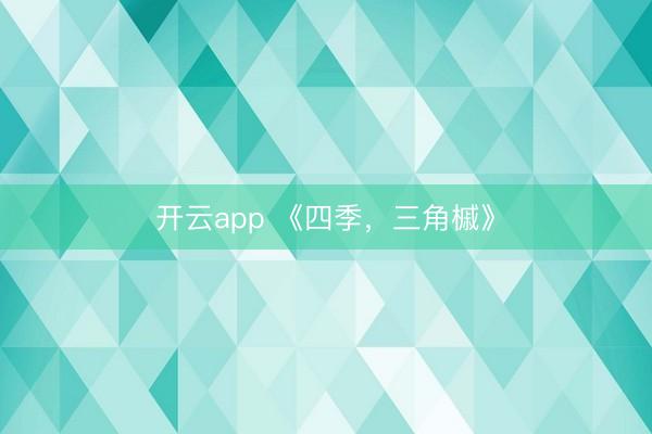 开云app 《四季，三角槭》