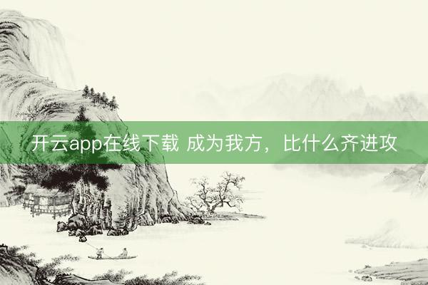 开云app在线下载 成为我方,比什么齐进攻