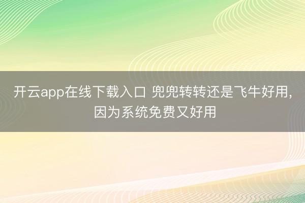 开云app在线下载入口 兜兜转转还是飞牛好用, 因为系统免费