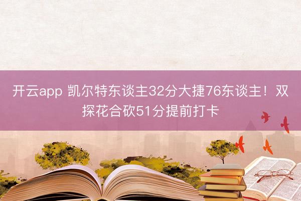 开云app 凯尔特东谈主32分大捷76东谈主！双探花合砍51分提前打卡