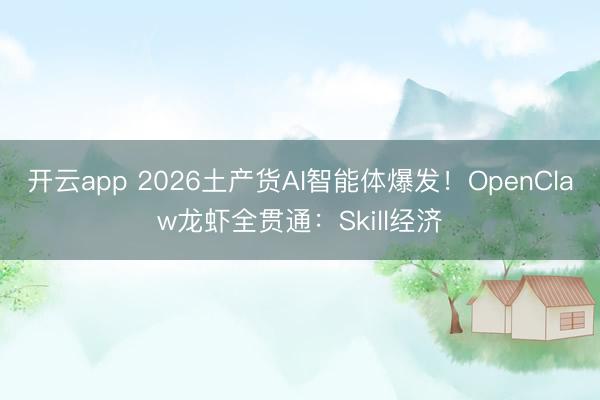 开云app 2026土产货AI智能体爆发！OpenClaw龙虾全贯通：Skill经济