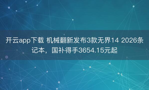 开云app下载 机械翻新发布3款无界14 2026条记本，国