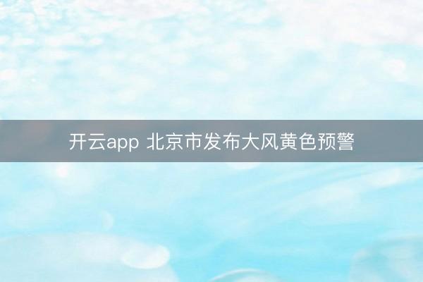 开云app 北京市发布大风黄色预警