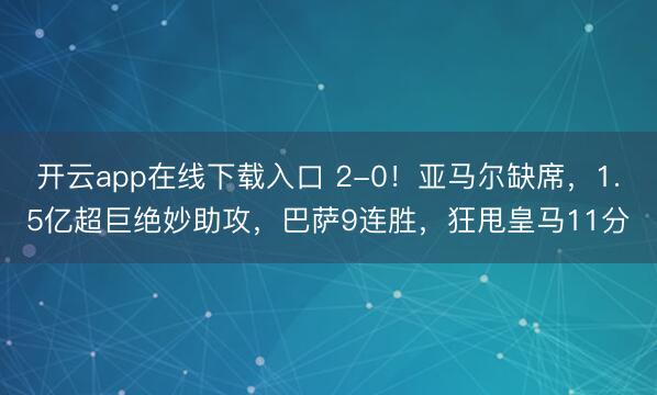 开云app在线下载入口 2-0！亚马尔缺席，1.5亿超巨绝妙助攻，巴萨9连胜，狂甩皇马11分