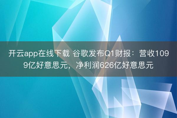 开云app在线下载 谷歌发布Q1财报：营收1099亿好意思元，净利润626亿好意思元