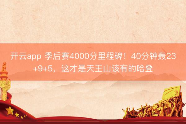开云app 季后赛4000分里程碑！40分钟轰23+9+5，这才是天王山该有的哈登