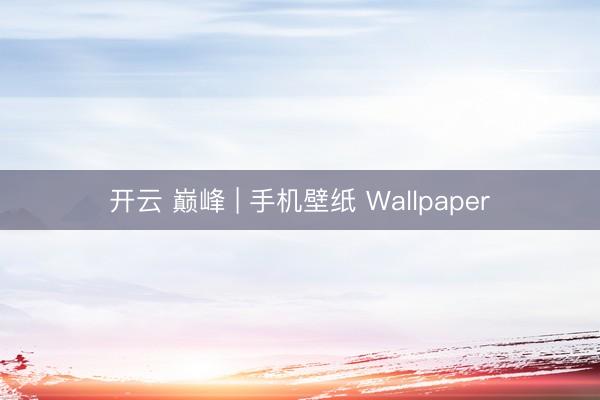 开云 巅峰 | 手机壁纸 Wallpaper