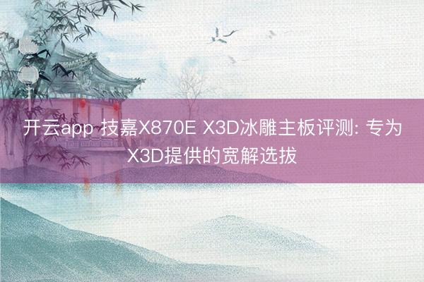 开云app 技嘉X870E X3D冰雕主板评测: 专为X3D
