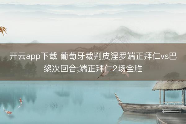 开云app下载 葡萄牙裁判皮涅罗端正拜仁vs巴黎次回合;端正拜仁2场全胜