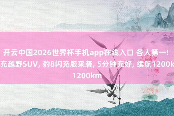 开云中国2026世界杯手机app在线入口 各人第一! 闪充越野SUV， 豹8闪充版来袭， 5分钟充好， 续航1200km