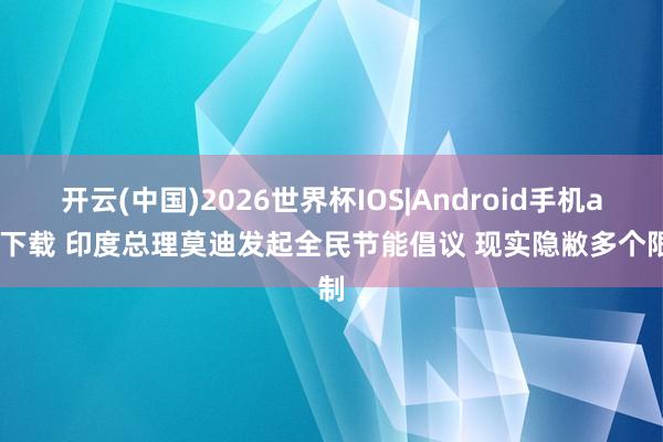 开云(中国)2026世界杯IOS|Android手机app下载 印度总理莫迪发起全民节能倡议 现实隐敝多个限制