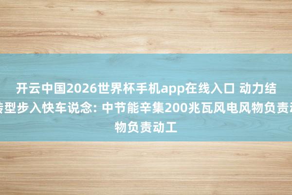 开云中国2026世界杯手机app在线入口 动力结构转型步入快车说念: 中节能辛集200兆瓦风电风物负责动工