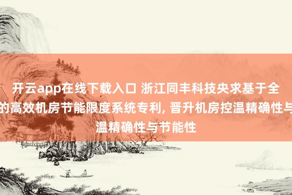 开云app在线下载入口 浙江同丰科技央求基于全局优化的高效机房节能限度系统专利， 晋升机房控温精确性与节能性