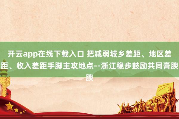 开云app在线下载入口 把减弱城乡差距、地区差距、收入差距手脚主攻地点--浙江稳步鼓励共同膏腴