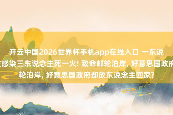 开云中国2026世界杯手机app在线入口 一东说念主上船八东说念主感染三东说念主死一火! 致命邮轮泊岸， 好意思国政府却放东说念主回家?