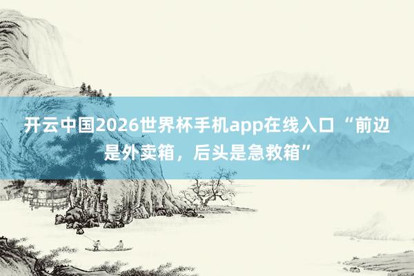 开云中国2026世界杯手机app在线入口 “前边是外卖箱,后头是急救箱”