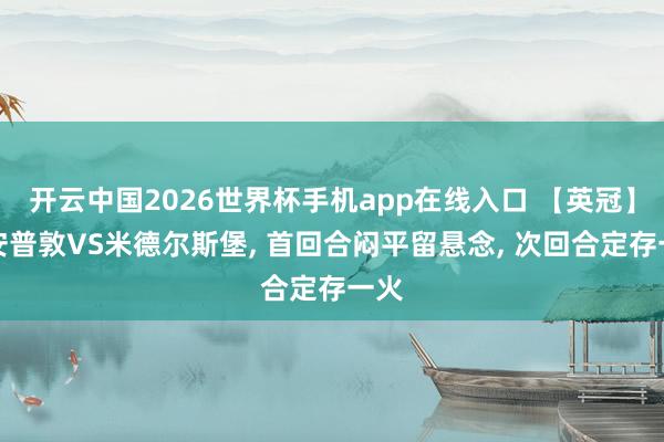 开云中国2026世界杯手机app在线入口 【英冠】南安普敦VS米德尔斯堡， 首回合闷平留悬念， 次回合定存一火