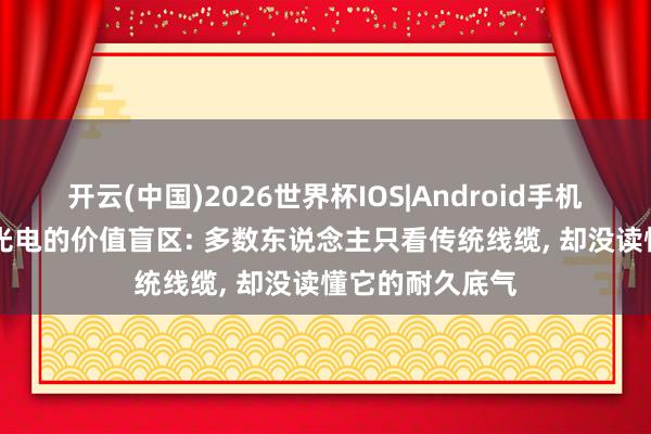 开云(中国)2026世界杯IOS|Android手机app下载 亨通光电的价值盲区: 多数东说念主只看传统线缆， 却没读懂它的耐久底气